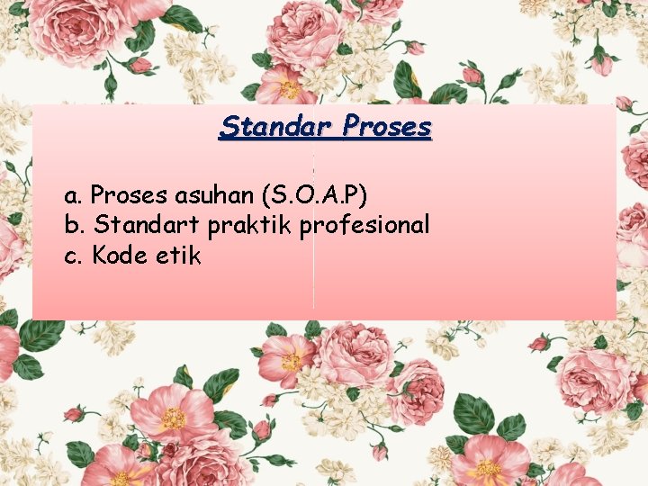 Standar Proses asuhan (S. O. A. P) b. Standart praktik profesional c. Kode etik