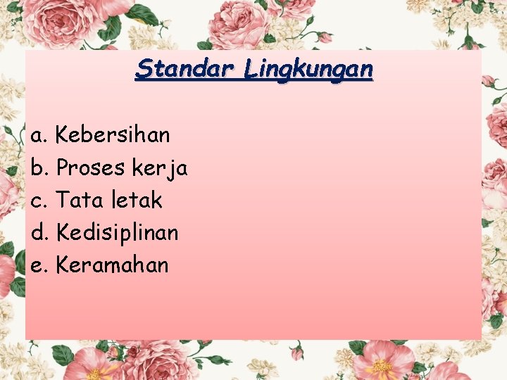 Standar Lingkungan a. Kebersihan b. Proses kerja c. Tata letak d. Kedisiplinan e. Keramahan