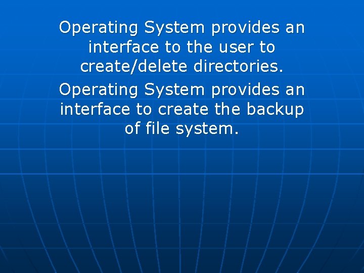 Operating System provides an interface to the user to create/delete directories. Operating System provides