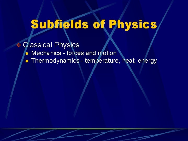 Subfields of Physics v Classical Physics l Mechanics - forces and motion l Thermodynamics