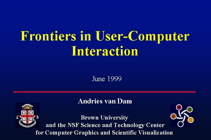 Frontiers in User-Computer Interaction June 1999 Andries van Dam Brown University and the NSF