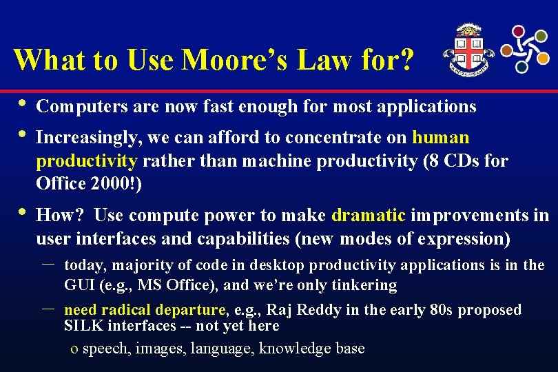 What to Use Moore’s Law for? • Computers are now fast enough for most