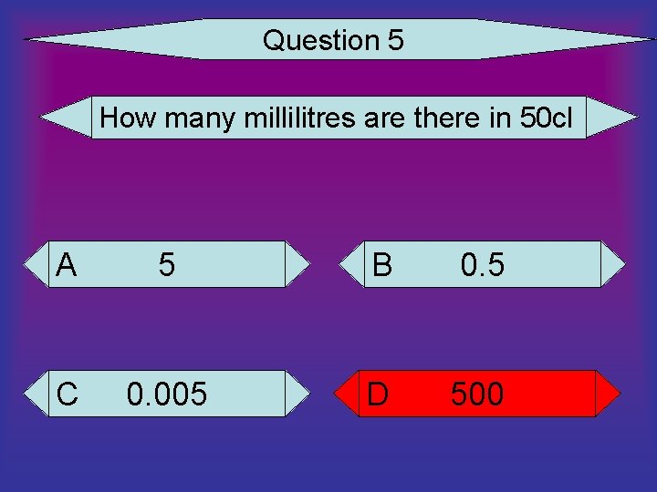 Question 5 How many millilitres are there in 50 cl A 5 B 0.