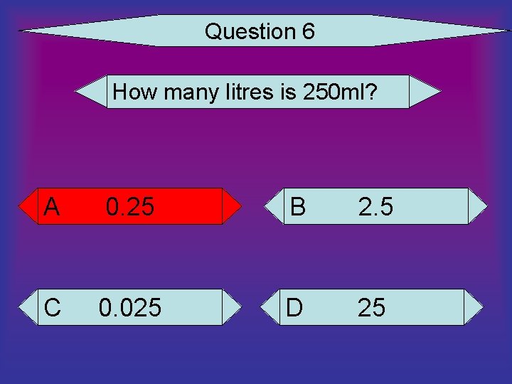 Question 6 How many litres is 250 ml? A 0. 25 B 2. 5