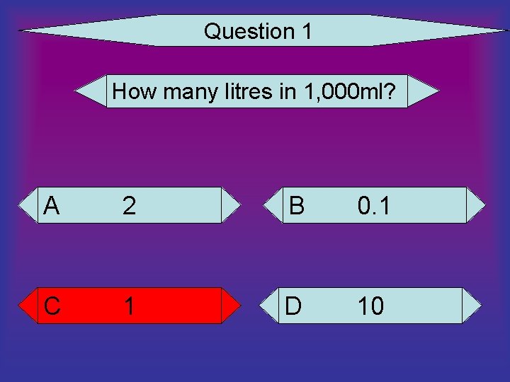 Question 1 How many litres in 1, 000 ml? A 2 B 0. 1