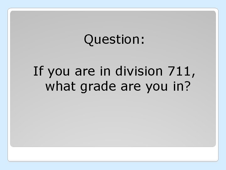 Question: If you are in division 711, what grade are you in? 