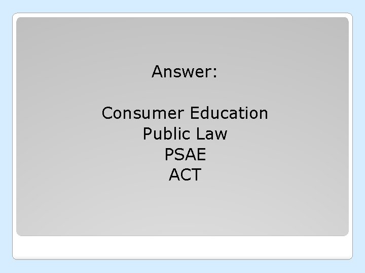 Answer: Consumer Education Public Law PSAE ACT 