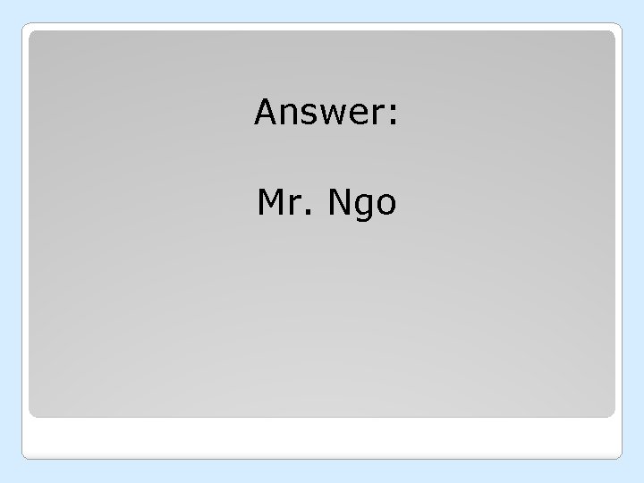 Answer: Mr. Ngo 