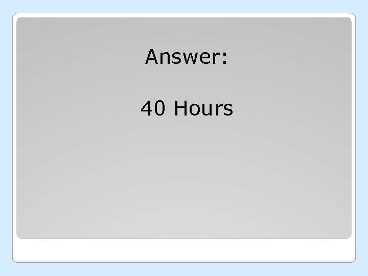 Answer: 40 Hours 