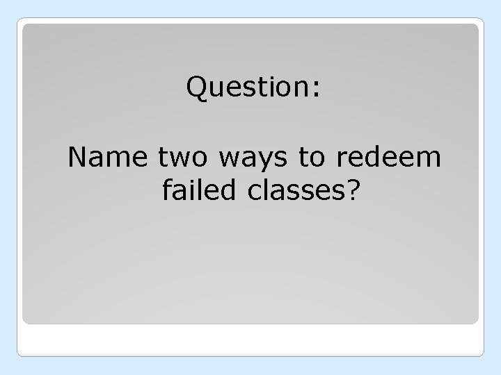 Question: Name two ways to redeem failed classes? 