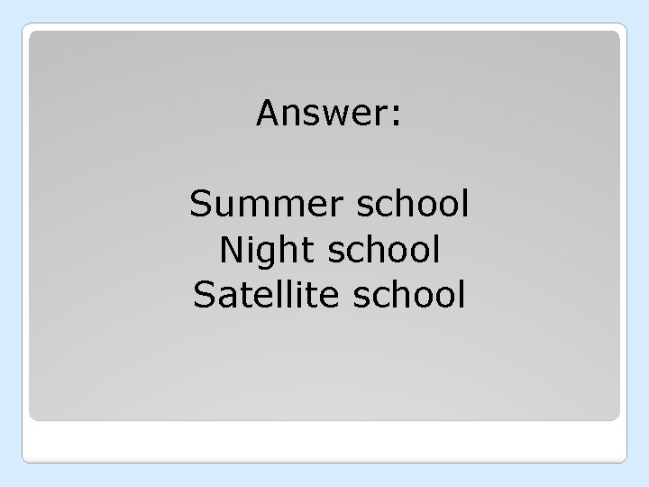 Answer: Summer school Night school Satellite school 