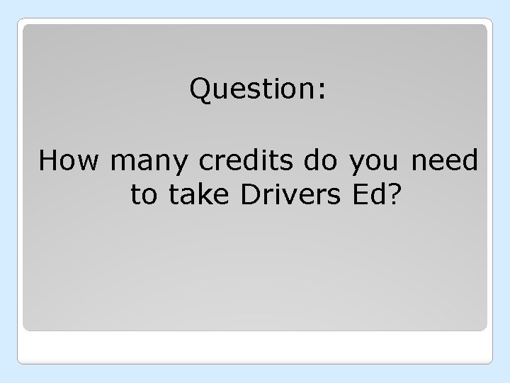 Question: How many credits do you need to take Drivers Ed? 