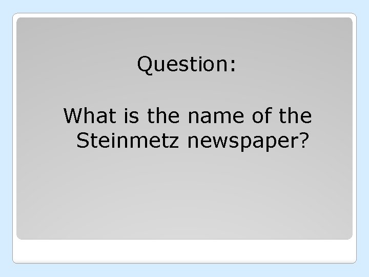 Question: What is the name of the Steinmetz newspaper? 