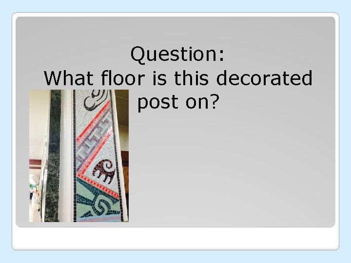 Question: What floor is this decorated post on? 