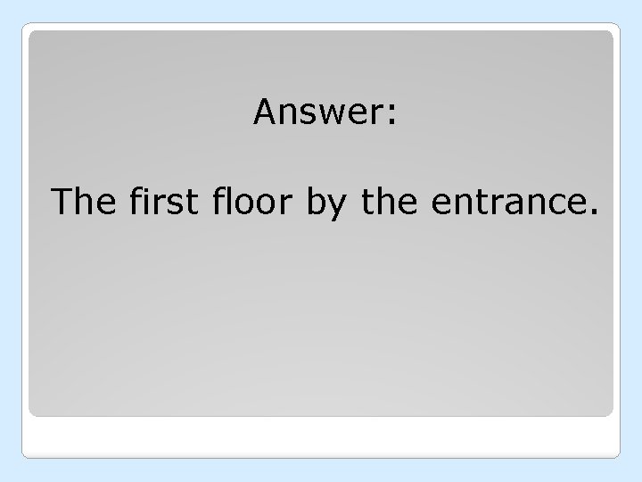 Answer: The first floor by the entrance. 