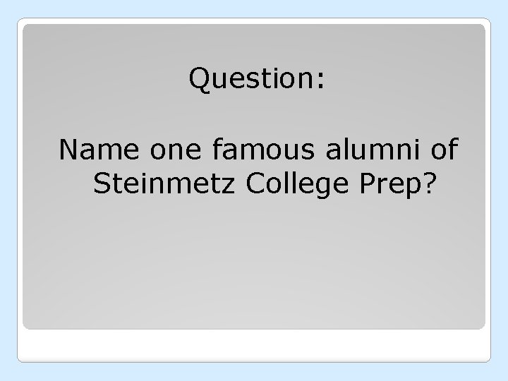 Question: Name one famous alumni of Steinmetz College Prep? 