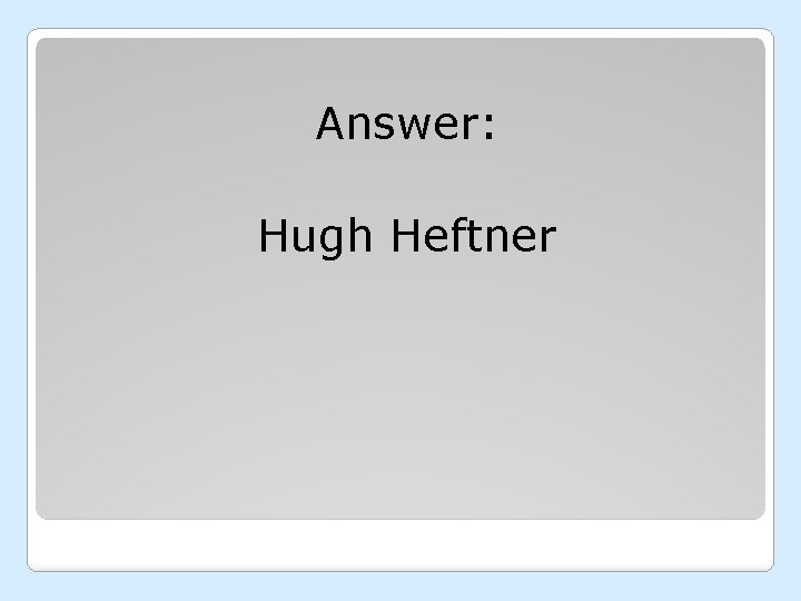 Answer: Hugh Heftner 