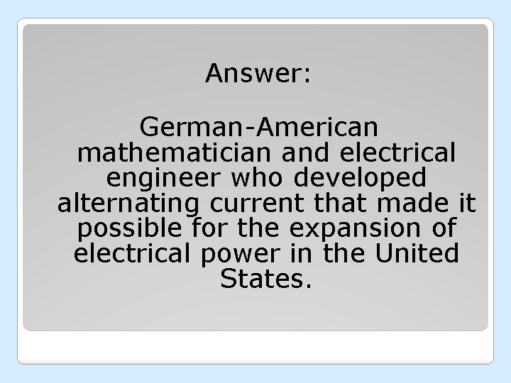 Answer: German-American mathematician and electrical engineer who developed alternating current that made it possible