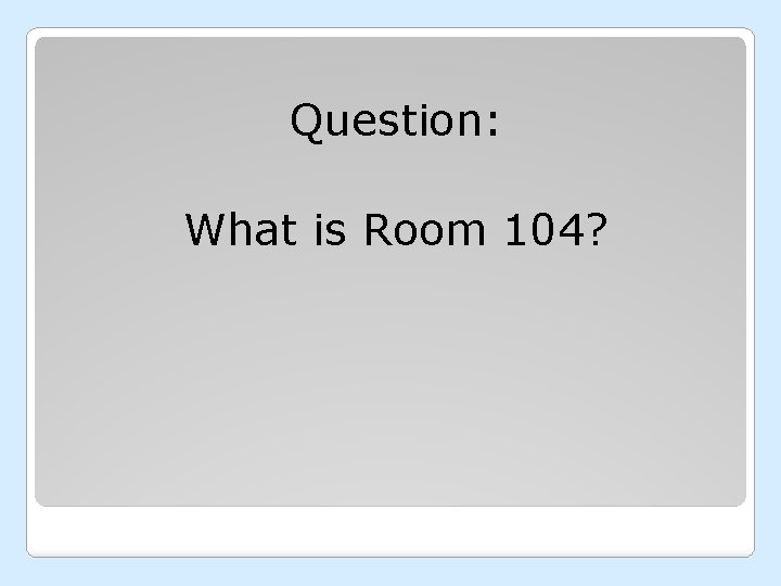 Question: What is Room 104? 