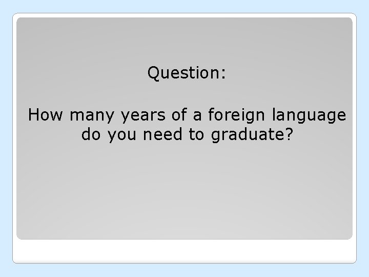Question: How many years of a foreign language do you need to graduate? 