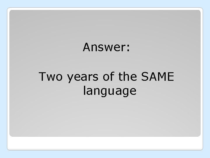 Answer: Two years of the SAME language 