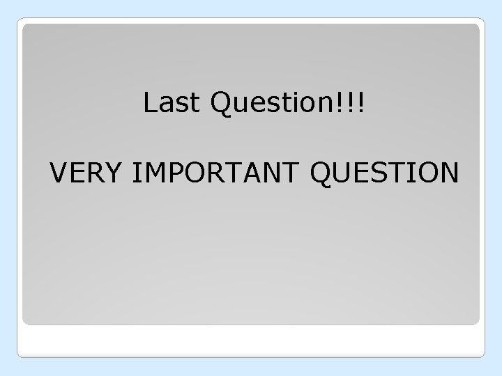 Last Question!!! VERY IMPORTANT QUESTION 