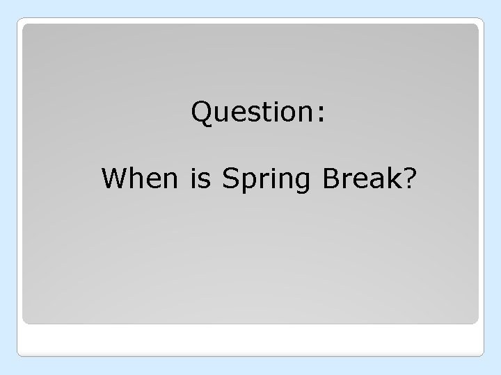 Question: When is Spring Break? 