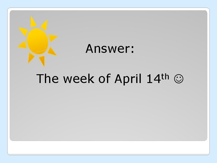Answer: The week of April 14 th 