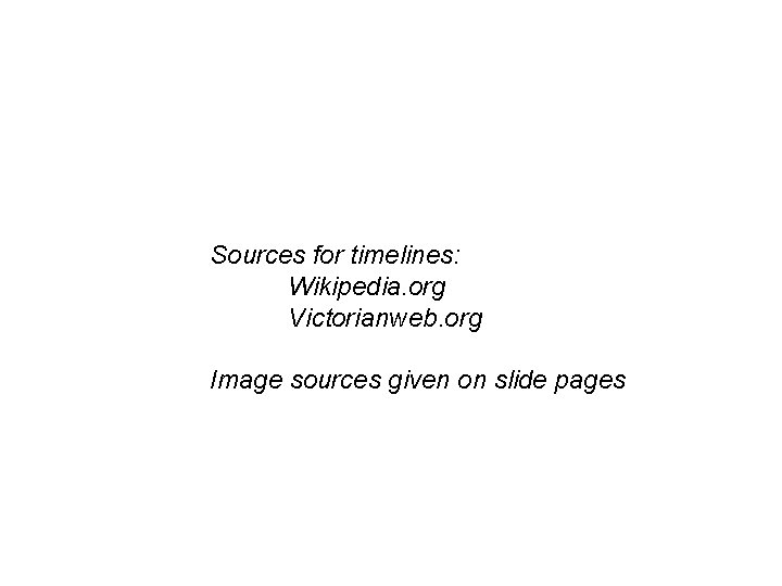 Sources for timelines: Wikipedia. org Victorianweb. org Image sources given on slide pages 