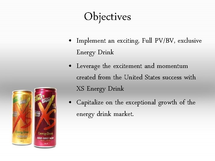 Objectives • Implement an exciting, Full PV/BV, exclusive Energy Drink • Leverage the excitement