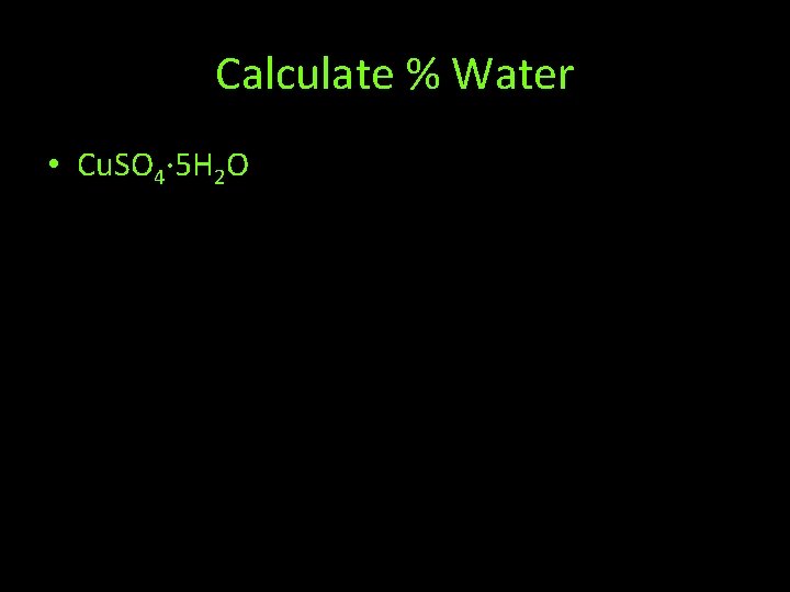 Calculate % Water • Cu. SO 4∙ 5 H 2 O 