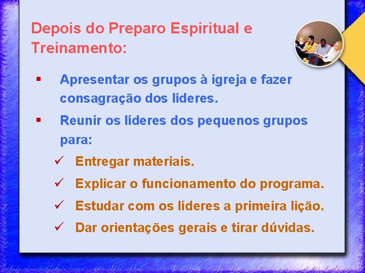 Depois do Preparo Espiritual e Treinamento: § Apresentar os grupos à igreja e fazer