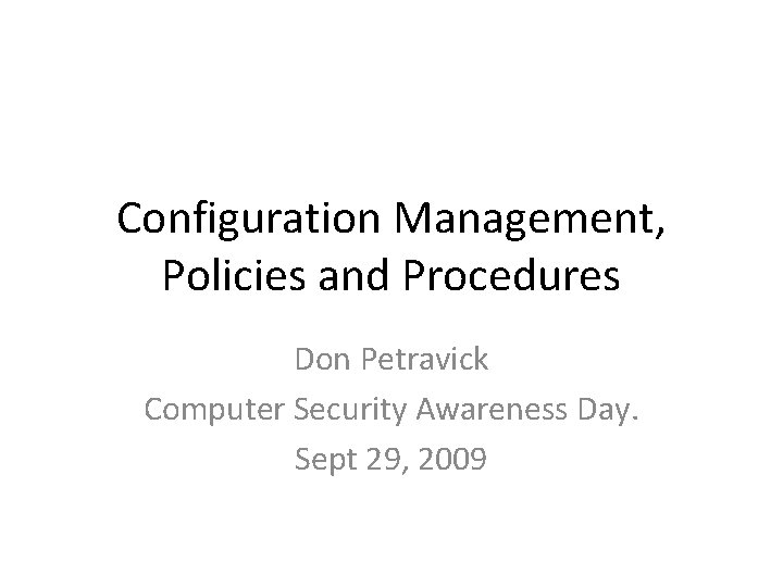 Configuration Management, Policies and Procedures Don Petravick Computer Security Awareness Day. Sept 29, 2009