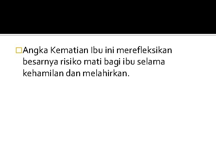 �Angka Kematian Ibu ini merefleksikan besarnya risiko mati bagi ibu selama kehamilan dan melahirkan.