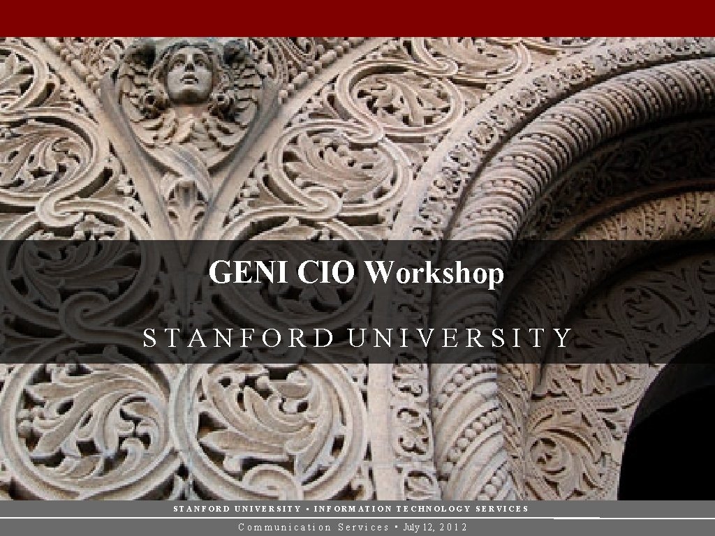 GENI CIO Workshop STANFORD UNIVERSITY • INFORMATION TECHNOLOGY SERVICES C o m m u