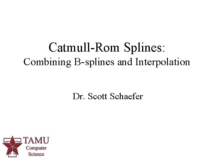 Catmull-Rom Splines: Combining B-splines and Interpolation Dr. Scott Schaefer 1 