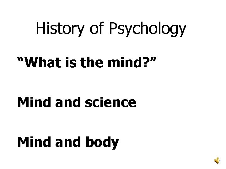 History of Psychology “What is the mind? ” Mind and science Mind and body