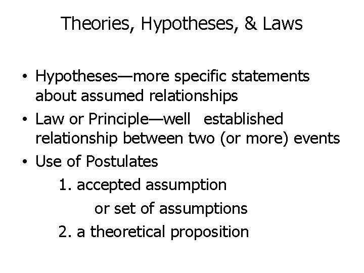 Theories, Hypotheses, & Laws • Hypotheses—more specific statements about assumed relationships • Law or