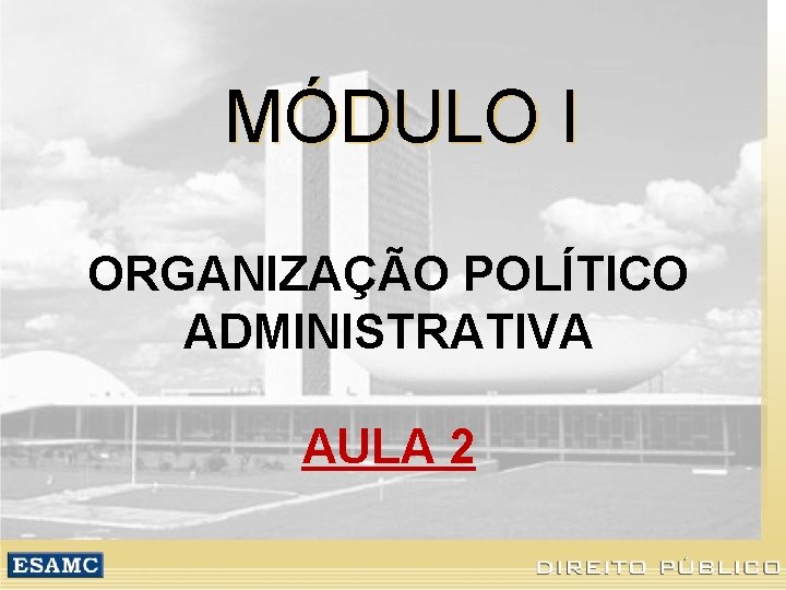 MÓDULO I ORGANIZAÇÃO POLÍTICO ADMINISTRATIVA AULA 2 