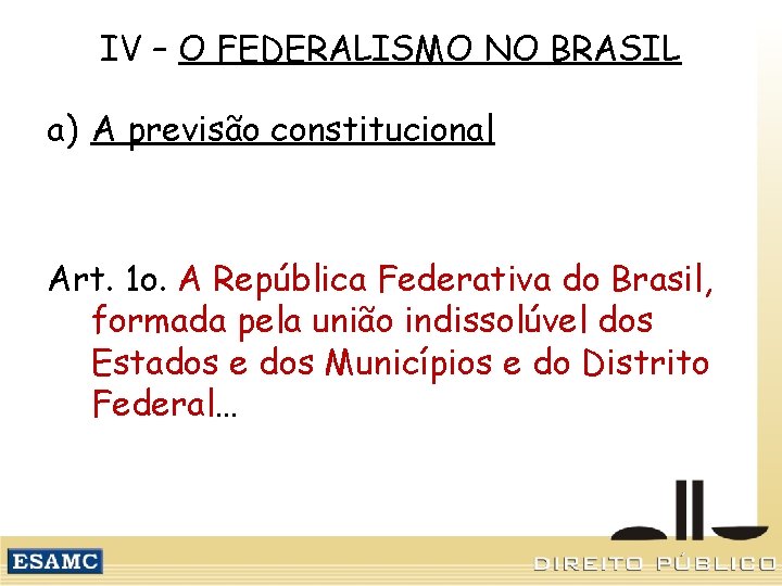 IV – O FEDERALISMO NO BRASIL a) A previsão constitucional Art. 1 o. A