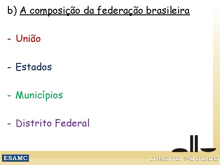 b) A composição da federação brasileira - União - Estados - Municípios - Distrito