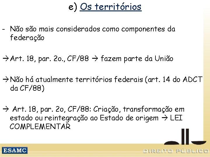 e) Os territórios - Não são mais considerados como componentes da federação Art. 18,