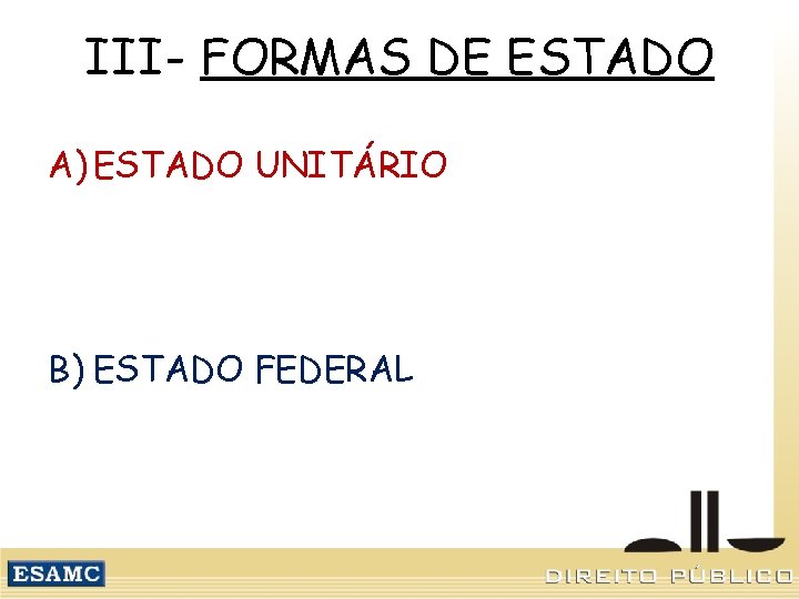III- FORMAS DE ESTADO A) ESTADO UNITÁRIO B) ESTADO FEDERAL 