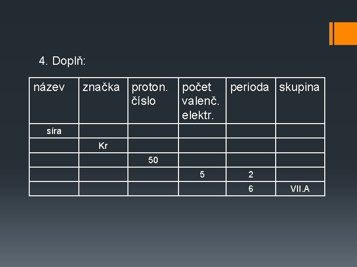 4. Doplň: název značka proton. číslo počet perioda skupina valenč. elektr. síra Kr 50