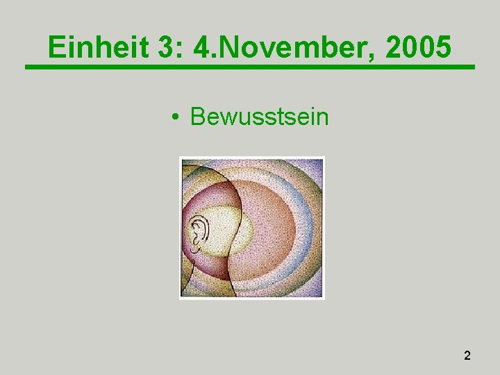 Einheit 3: 4. November, 2005 • Bewusstsein 2 Einheit 3: 4. November, 2005 • Bewusstsein 2