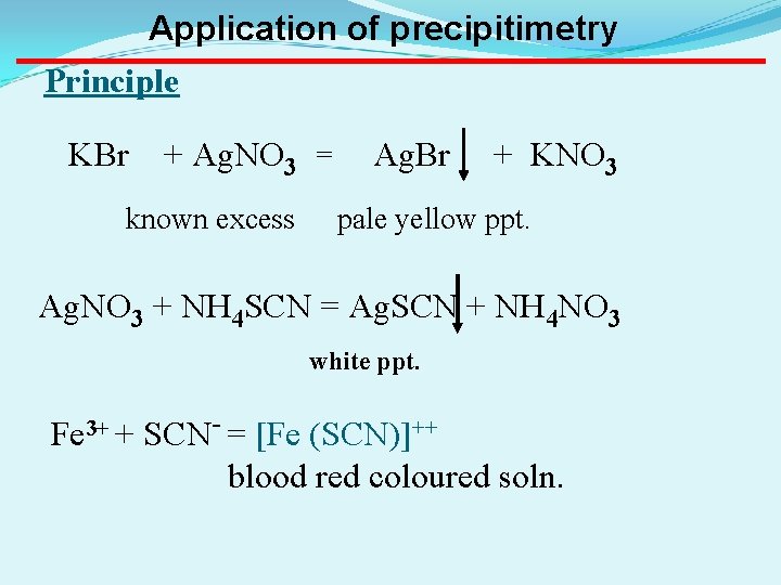 Application of precipitimetry Principle KBr + Ag. NO 3 = known excess Ag. Br