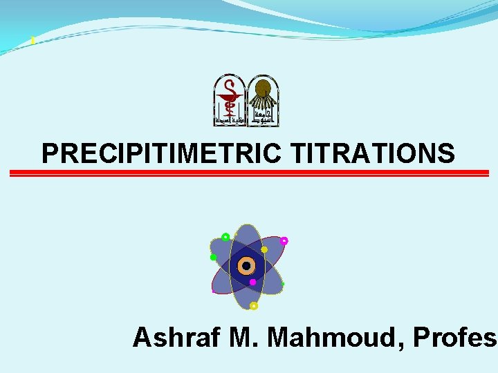 1 PRECIPITIMETRIC TITRATIONS Ashraf M. Mahmoud, Profes 