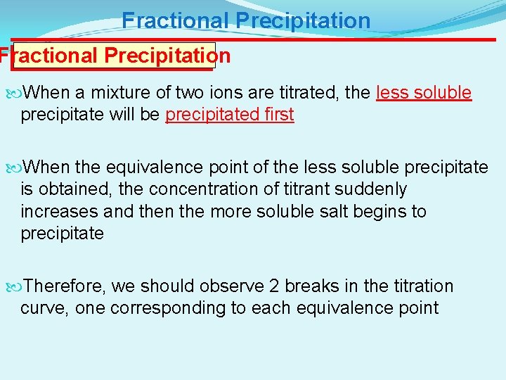 Fractional Precipitation When a mixture of two ions are titrated, the less soluble precipitate