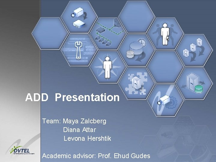 ADD Presentation Team: Maya Zalcberg Diana Attar Levona Hershtik Academic advisor: Prof. Ehud Gudes