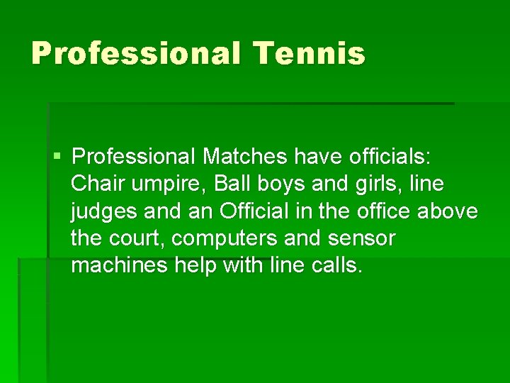 Professional Tennis § Professional Matches have officials: Chair umpire, Ball boys and girls, line